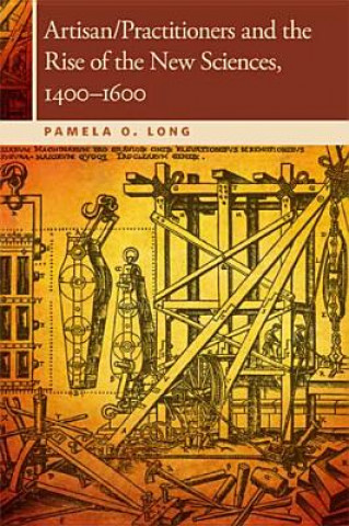Kniha Artisan/Practitioners and the Rise of the New Sciences, 1400-1600 Pamela O Long