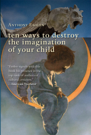 Kniha Ten Ways to Destroy the Imagination of Your Child Anthony Esolen