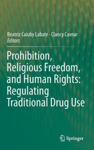 Könyv Prohibition, Religious Freedom, and Human Rights: Regulating Traditional Drug Use Beatriz Caiuby Labate