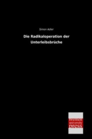 Kniha Die Radikaloperation der Unterleibsbrüche Simon Adler