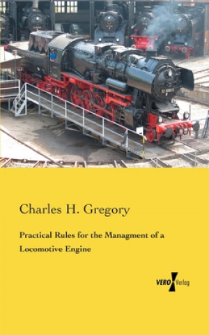 Kniha Practical Rules for the Managment of a Locomotive Engine Charles H. Gregory