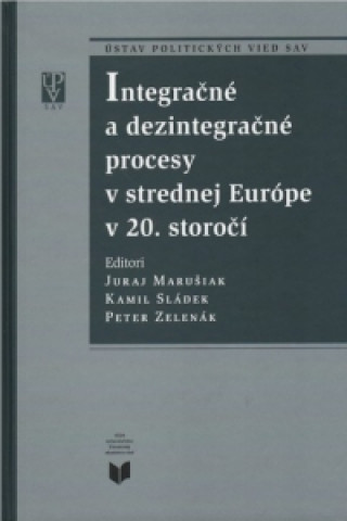 Książka Integračné a dezintegračné procesy v strednej Európe v 20. storočí Juraj Marušiak