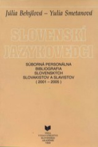 Carte Slovenskí jazykovedci - Súborná personálna bibliografia slovenských slovakistov a slavistov (2001-2005) Júlia Behýlová