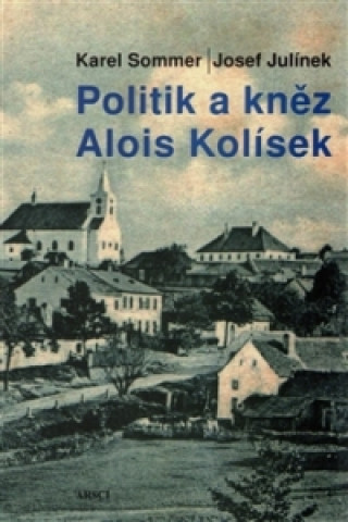 Könyv POLITIK A KNĚZ ALOIS KOLÍSEK Josef Julínek