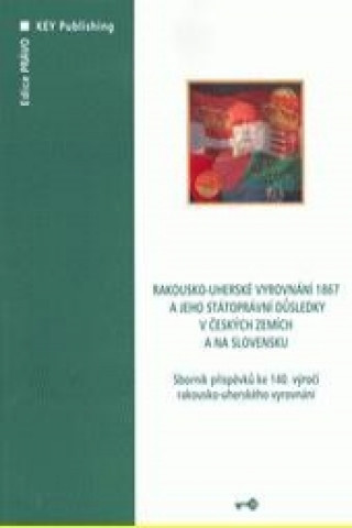 Kniha Rakousko-uherské vyrovnání 1867 a jeho státoprávní důsledky v českých zemích a na Slovensku -