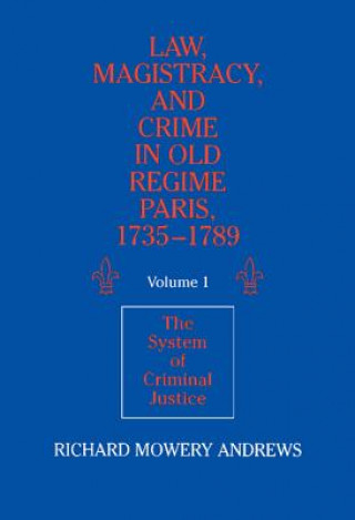 Könyv Law, Magistracy, and Crime in Old Regime Paris, 1735-1789: Volume 1, The System of Criminal Justice Richard Mowery Andrews