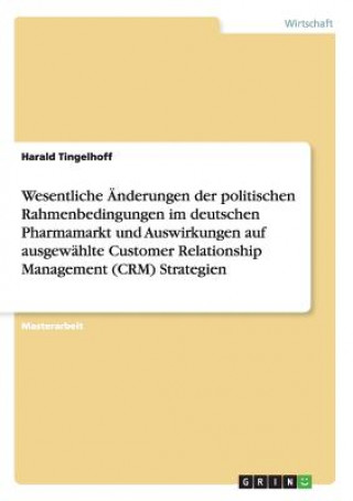 Könyv Wesentliche AEnderungen der politischen Rahmenbedingungen im deutschen Pharmamarkt und Auswirkungen auf ausgewahlte Customer Relationship Management ( Harald Tingelhoff