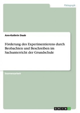 Книга Foerderung des Experimentierens durch Beobachten und Beschreiben im Sachunterricht der Grundschule Ann-Kathrin Daab