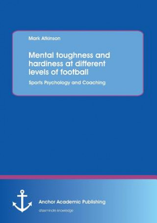 Carte Mental Toughness and Hardiness at Different Levels of Football. Sports Psychology and Coaching. Mark Atkison