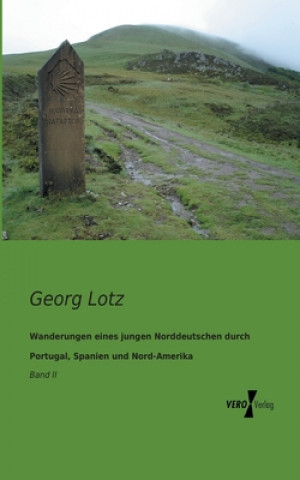 Könyv Wanderungen eines jungen Norddeutschen durch Portugal, Spanien und Nord-Amerika Georg Lotz