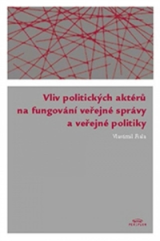 Kniha Vliv politických aktérů na fungování veřejné správy a veřejné politiky Vlastimil Fiala