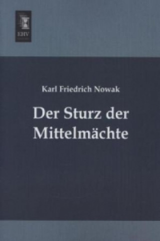 Kniha Der Sturz der Mittelmächte Karl Friedrich Nowak