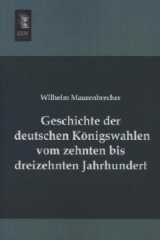 Knjiga Geschichte der deutschen Königswahlen vom zehnten bis dreizehnten Jahrhundert Wilhelm Maurenbrecher