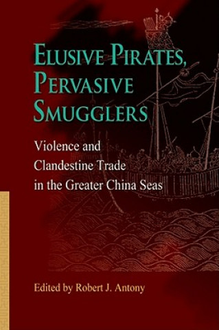 Kniha Elusive Pirates, Pervasive Smugglers - Violence and Clandestine Trade in the Greater China Seas Robert J Antony