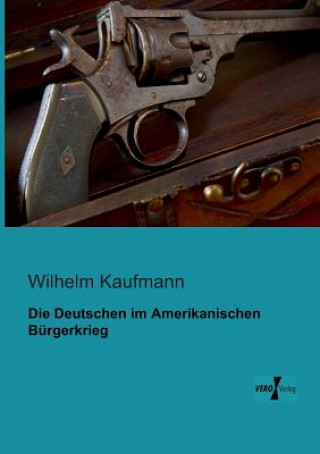 Könyv Deutschen im Amerikanischen Burgerkrieg Wilhelm Kaufmann