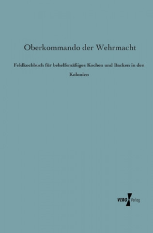 Könyv Feldkochbuch fur behelfsmassiges Kochen und Backen in den Kolonien berkommando der Wehrmacht