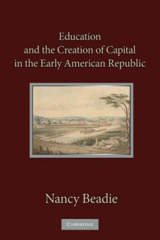 Könyv Education and the Creation of Capital in the Early American Republic Nancy Beadie