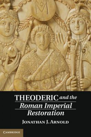Könyv Theoderic and the Roman Imperial Restoration Jonathan J. Arnold