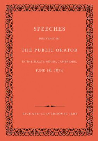 Carte Speeches Delivered by the Public Orator in the Senate House, Cambridge, June 16, 1874 Richard Claverhouse Jebb
