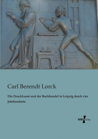 Könyv Druckkunst und der Buchhandel in Leipzig durch vier Jahrhunderte Carl Berendt Lorck