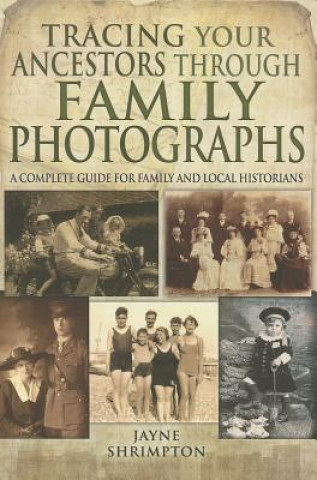 Kniha Tracing Your Ancestors Through Family Photographs: A Complete Guide for Family and Local Historians Jayne Shrimpton