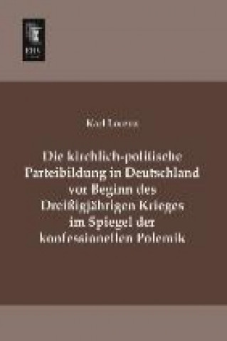 Książka Die kirchlich-politische Parteibildung in Deutschland vor Beginn des Dreißigjährigen Krieges im Spiegel der konfessionellen Polemik Karl Lorenz