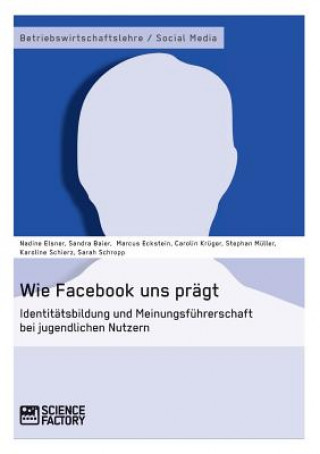 Carte Wie Facebook uns pragt. Identitatsbildung und Meinungsfuhrerschaft bei jugendlichen Nutzern Nadine Elsner