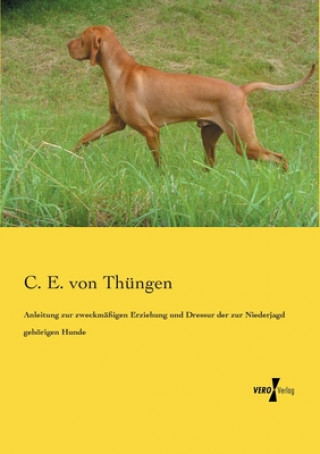 Kniha Anleitung zur zweckmassigen Erziehung und Dressur der zur Niederjagd gehoerigen Hunde C. E. von Thüngen