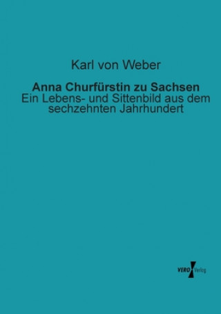 Buch Anna Churfurstin zu Sachsen Karl von Weber