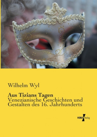 Kniha Aus Tizians Tagen Wilhelm Wyl