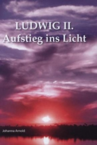 Buch Ludwig II. - Aufstieg ins Licht Johanna Arnold