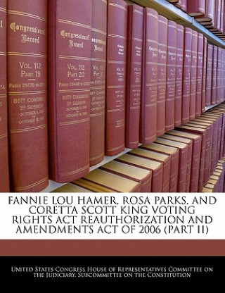 Kniha Fannie Lou Hamer, Rosa Parks, And Coretta Scott King Voting Rights Act Reauthorization And Amendments Act Of 2006 (PART II) 