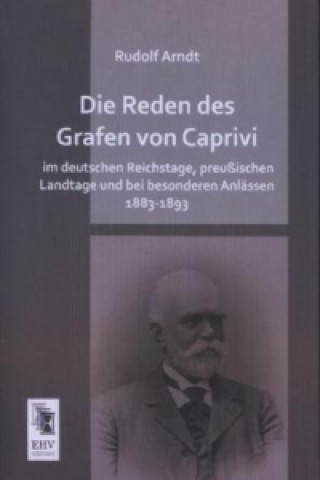 Kniha Die Reden des Grafen von Caprivi im deutschen Reichstage, preußischen Landtage und bei besonderen Anlässen 1883-1893 Rudolf Arndt