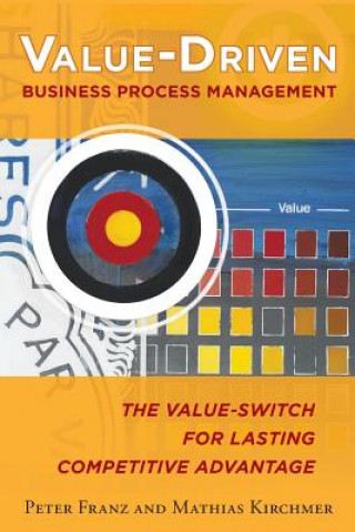 Könyv Value-Driven Business Process Management: The Value-Switch for Lasting Competitive Advantage Peter Franz