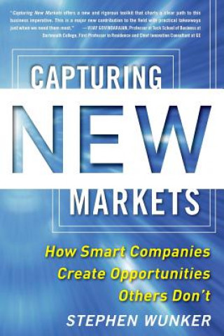 Kniha Capturing New Markets: How Smart Companies Create Opportunities Others Don't Stephen Wunker