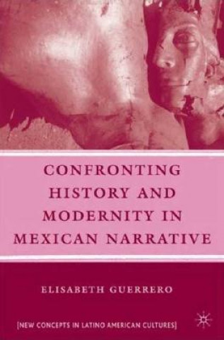 Buch Confronting History and Modernity in Mexican Narrative Elisabeth Guerrero