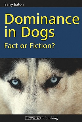 Könyv Dominance in Dogs: Fact or Fiction? Barry Eaton