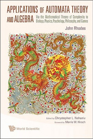 Kniha Applications Of Automata Theory And Algebra: Via The Mathematical Theory Of Complexity To Biology, Physics, Psychology, Philosophy, And Games John L Rhodes