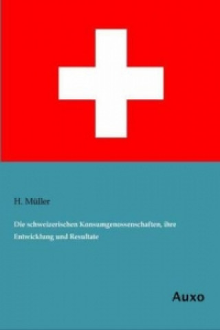 Kniha Die schweizerischen Konsumgenossenschaften, ihre Entwicklung und Resultate H. Müller
