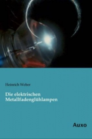 Książka Die elektrischen Metallfadenglühlampen Heinrich Weber