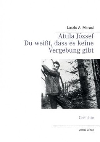 Книга Attila Jozsef - Du weisst, dass es keine Vergebung gibt Laszlo A. Marosi