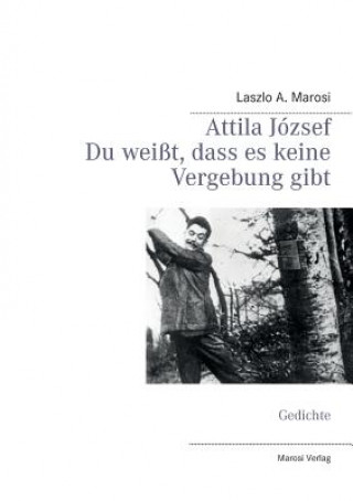 Kniha Attila Jozsef - Du weisst, dass es keine Vergebung gibt Laszlo A. Marosi