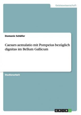 Knjiga Caesars aemulatio mit Pompeius bezuglich dignitas im Bellum Gallicum Domenic Schäfer