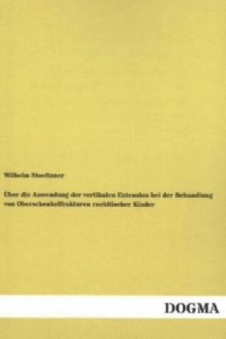 Carte Über die Anwendung der vertikalen Extension bei der Behandlung von Oberschenkelfrakturen rachitischer Kinder Wilhelm Stoeltzner