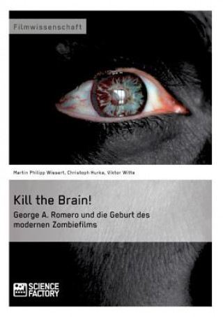 Könyv Kill the Brain! George A. Romero und die Geburt des modernen Zombiefilms Martin Ph. Wiesert