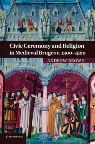 Carte Civic Ceremony and Religion in Medieval Bruges c.1300-1520 Andrew Brown
