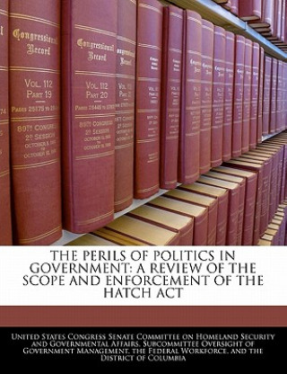 Kniha The Perils Of Politics In Government: A Review Of The Scope And Enforcement Of The Hatch Act 