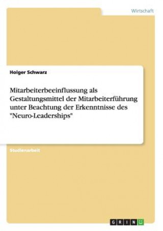 Könyv Mitarbeiterbeeinflussung als Gestaltungsmittel der Mitarbeiterfuhrung unter Beachtung der Erkenntnisse des Neuro-Leaderships Holger Schwarz