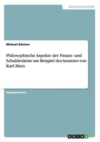 Carte Philosophische Aspekte der Finanz- und Schuldenkrise am Beispiel des Ansatzes von Karl Marx Michael Kästner