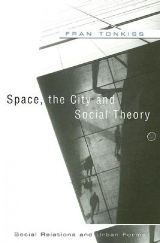 Kniha Space, the City and Social Theory - Social Relationships and Urban Forms Fran Tonkiss